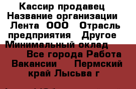 Кассир-продавец › Название организации ­ Лента, ООО › Отрасль предприятия ­ Другое › Минимальный оклад ­ 30 000 - Все города Работа » Вакансии   . Пермский край,Лысьва г.